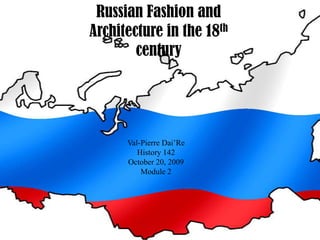 Russian Fashion and Architecture in the 18th century Val-Pierre Dai’Re History 142 October 20, 2009 Module 2 