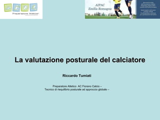 La valutazione posturale del calciatore Riccardo Tumiati Preparatore Atletico  AC Fiorano Calcio – Tecnico di riequilibrio posturale ad approccio globale – 