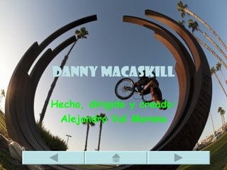 Danny macaskill

Hecho, dirigido y creado:
 Alejandro Val Moreno
 