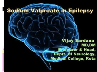 Sodium Valproate in Epilepsy Vijay Sardana   MD,DM Professor & Head, Deptt. Of Neurology, Medical College, Kota 