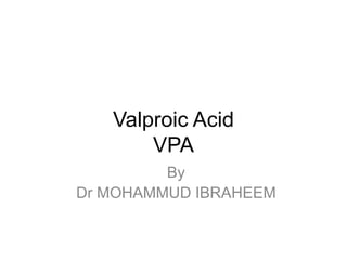 Valproic Acid
VPA
By
Dr MOHAMMUD IBRAHEEM
 