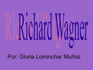 Richard Wagner Por: Gloria Lominchar Muñoz 