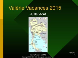 11/07/15
Valérie Vacances 2015 1
Valérie Vacances 2015
Juillet Aout
Copyright 1996-99 © Dale Carnegie & Associates, Inc.
 