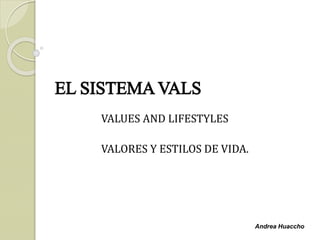EL SISTEMA VALS
VALUES AND LIFESTYLES
VALORES Y ESTILOS DE VIDA.
SEGMENTACIÓN
POR ESTILO DE
VIDA
Andrea Huaccho
 
