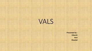 VALS
Presented by -
Utkarsh
Veni
Shwetal
 