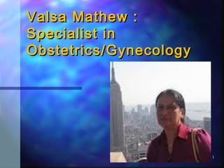 1
Valsa Mathew :Valsa Mathew :
Specialist inSpecialist in
Obstetrics/GynecologyObstetrics/Gynecology
 
