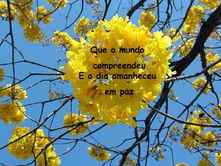 Que o mundo  compreendeu E o dia amanheceu  em paz 