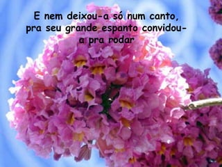 E nem deixou-a só num canto, pra seu grande espanto convidou-a pra rodar 