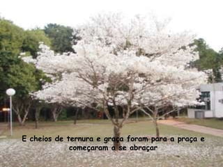 E cheios de ternura e graça foram para a praça e começaram a se abraçar 