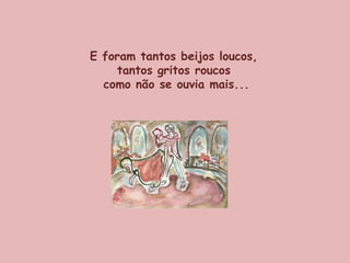 E foram tantos beijos loucos,  tantos gritos roucos  como não se ouvia mais... 