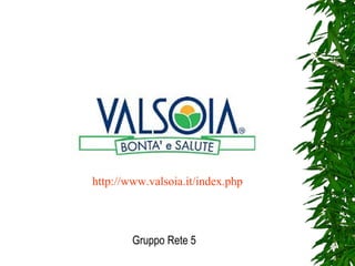 Gruppo Rete 5 http://www.valsoia.it/index.php 