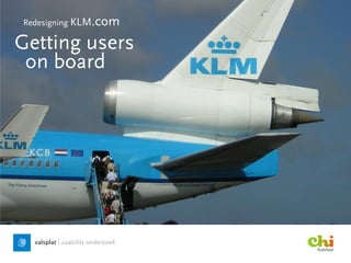 Redesigning KLM.com

Getting users
 on board
 