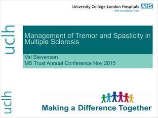 Management of Tremor and Spasticity in
Multiple Sclerosis
Val Stevenson
MS Trust Annual Conference Nov 2015
 