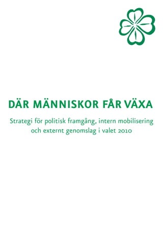 DÄR MÄNNISKOR FÅR VÄXA
Strategi för politisk framgång, intern mobilisering
       och externt genomslag i valet 2010
 
