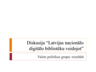 Diskusija “Latvijas nacionālo digitālo bibliotēku veidojot” Valsts politikas grupa: rezultāti 