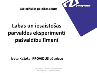 Sabiedriskās politikas centrs

Labas un iesaistošas
pārvaldes eksperimenti
pašvaldību līmenī
Iveta Kažoka, PROVIDUS pētniece
Iveta Kažoka, Sabiedriskās politikas centrs
PROVIDUS. 2013.gada 7.novembrī

 
