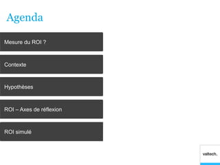 Agenda

Mesure du ROI ?



Contexte



Hypothèses



ROI – Axes de réflexion



ROI simulé
 