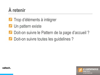 À retenir
Trop d’éléments à intégrer
Un pattern existe
Doit-on suivre le Pattern de la page d’accueil ?
Doit-on suivre toutes les guidelines ?
 