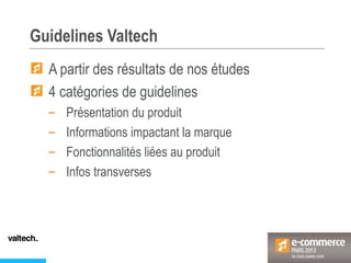 Guidelines Valtech
A partir des résultats de nos études
4 catégories de guidelines
– Présentation du produit
– Informations impactant la marque
– Fonctionnalités liées au produit
– Infos transverses
 
