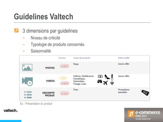 Guidelines Valtech
3 dimensions par guidelines
– Niveau de criticité
– Typologie de produits concernés
– Saisonnalité
Ex : Présentation du produit
 