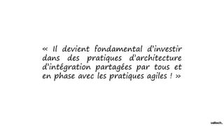 « Il devient fondamental d’investir
dans des pratiques d’architecture
d’intégration partagées par tous et
en phase avec les pratiques agiles ! »
 