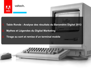 1. Table Ronde : Analyse des résultats du Baromètre Digital 2013
2. Mythes et Légendes du Digital Marketing
3. Tirage au sort et remise d’un terminal mobile

 
