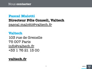 Nous contacter!

Pascal Malotti
Directeur Pôle Conseil, Valtech
pascal.malotti@valtech.fr

Valtech
103 rue de Grenelle
75 007 Paris 
info@valtech.fr
+33 1 76 21 15 00

valtech.fr 


32

 