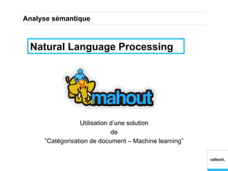 Analyse sémantique



 Natural Language Processing




                  Utilisation d’une solution
                              de
     ”Catégorisation de document – Machine learning”
 