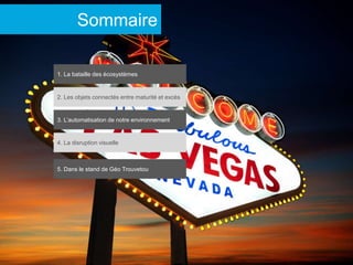 Subtitle
Sommaire
1. La bataille des écosystèmes
2. Les objets connectés entre maturité et excès
3. L’automatisation de notre environnement
4. La disruption visuelle
5. Dans le stand de Géo Trouvetou
 