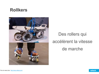 Rollkers
Pour en savoir plus : http://www.rollkers.com/
Des rollers qui
accélèrent la vitesse
de marche
 