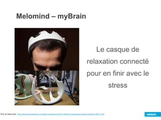 Melomind – myBrain
Pour en savoir plus : http://www.lesnumeriques.com/objet-connecte/ces-2015-melomind-casque-anti-stress-connecte-n38411.html
Le casque de
relaxation connecté
pour en finir avec le
stress
 