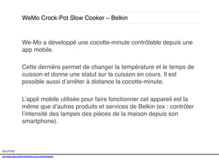 WeMo Crock-Pot Slow Cooker – Belkin!

We-Mo a développé une cocotte-minute contrôlable depuis une
app mobile. !
!
Cette dernière permet de changer la température et le temps de
cuisson et donne une statut sur la cuisson en cours. Il est
possible aussi d’arrêter à distance la cocotte-minute. !
!
L’appli mobile utilisée pour faire fonctionner cet appareil est la
même que d’autres produits et services de Belkin (ex : contrôler
l’intensité des lampes des pièces de la maison depuis son
smartphone). !
!
!
sources!
http://www.psfk.com/2014/01/belkin-crock-pot.html#!saDsg!
!

 