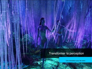 Transformer la perception!
Une révolution pour les sens!

 
