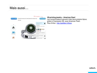 Mais aussi…!
3D-printing jewelry – American Pearl!
Les consommateurs peuvent créer leurs propres bijoux,
grâce à l’impression 3D, avec American Pearl. !
Plus d’infos : http://petitlien.fr/6zsa!
!

 