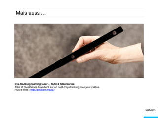 Mais aussi… !

Eye-tracking Gaming Gear – Tobii & SteelSeries!
Tobii et SteelSeries travaillent sur un outil d’eyetracking pour jeux vidéos. !
Plus d’infos : http://petitlien.fr/6zp7!
!!

 