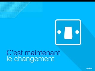 21
C’est maintenant
le changement
 