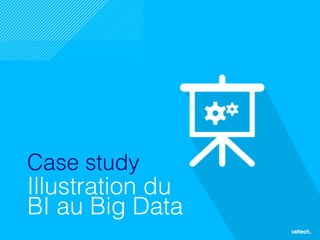 29
Case study
Illustration du
BI au Big Data
 