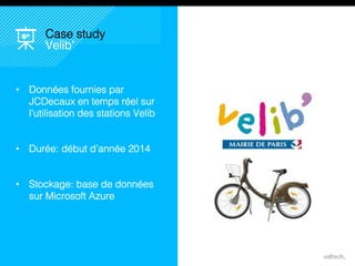 30
Case study
Velib’
• Données fournies par
JCDecaux en temps réel
sur l’utilisation des
stations Velib
• Durée: début d’année 2014
• Stockage: base de
données sur Microsoft
Azure
 
