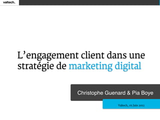 L’engagement client dans une
stratégie de marketing digital

              Christophe Guenard & Pia Boye!

                             Valtech, 05 Juin 2012
 