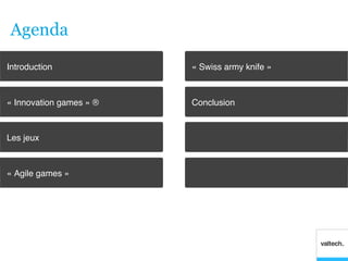 Agenda
Introduction!             « Swiss army knife »!



« Innovation games » ®!   Conclusion!



Les jeux!



« Agile games »!
 
