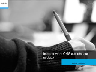 Intégrer votre CMS aux réseaux
sociaux
Paris, le 15 mai 2013
 