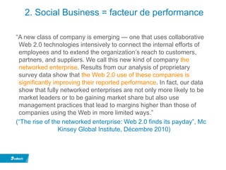 2. Social Business = facteur de performance

―A new class of company is emerging — one that uses collaborative
 Web 2.0 te...