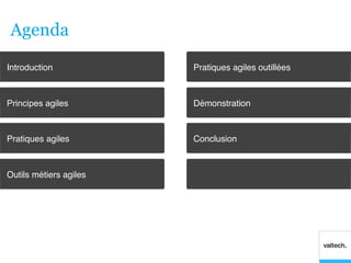 Agenda
Introduction!            Pratiques agiles outillées!



Principes agiles         Démonstration!



Pratiques agiles!        Conclusion!



Outils métiers agiles!
 