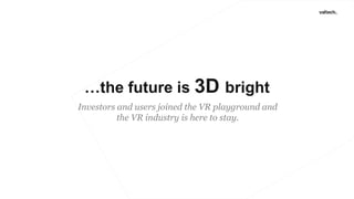 …the future is 3D bright
Investors and users joined the VR playground and
the VR industry is here to stay.
 