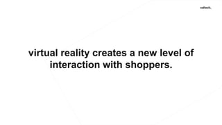 virtual reality creates a new level of
interaction with shoppers.
 
