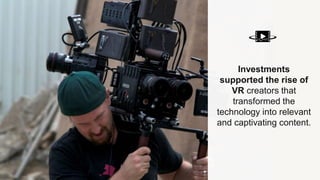 Investments
supported the rise of
VR creators that
transformed the
technology into relevant
and captivating content.
 