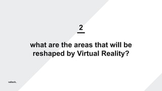 2
what are the areas that will be
reshaped by Virtual Reality?
 