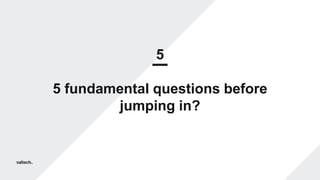 5
5 fundamental questions before
jumping in?
 
