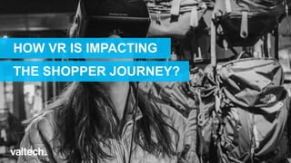 HOW VR IS IMPACTING
THE SHOPPER JOURNEY?
 