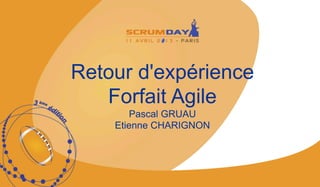 Retour d'expérience
Forfait Agile
Pascal GRUAU
Etienne CHARIGNON
 